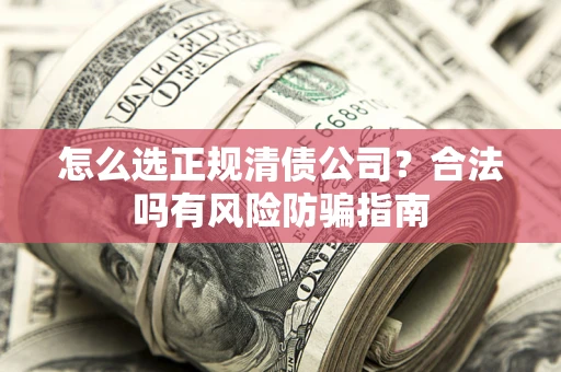 济南怎么选正规清债公司？合法吗有风险防骗指南