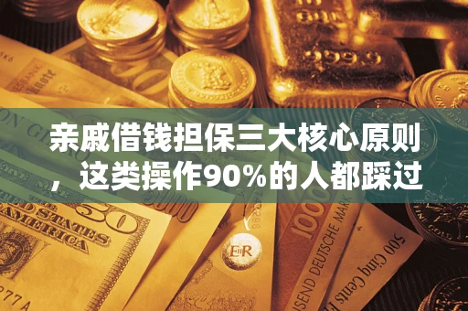 济南亲戚借钱担保三大核心原则，这类操作90%的人都踩过坑！附法院判决案例