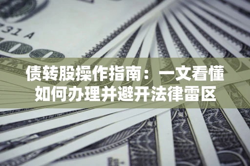 济南债转股操作指南：一文看懂如何办理并避开法律雷区