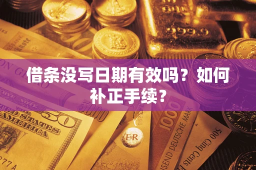 济南借条没写日期有效吗？如何补正手续？