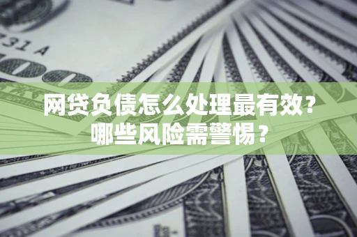 济南网贷负债怎么处理最有效？哪些风险需警惕？
