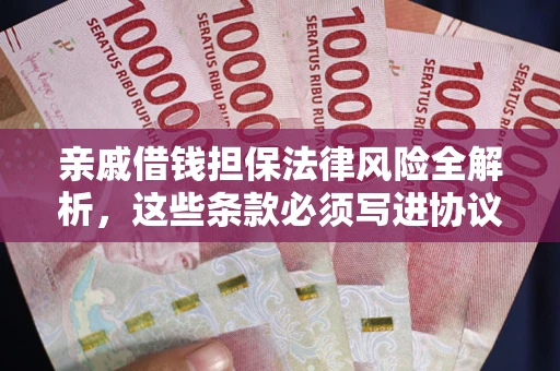 济南亲戚借钱担保法律风险全解析，这些条款必须写进协议