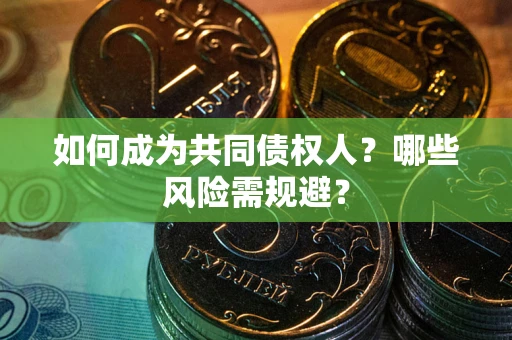 济南如何成为共同债权人？哪些风险需规避？