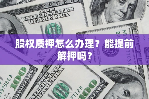 济南股权质押怎么办理？能提前解押吗？