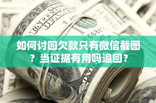 济南如何讨回欠款只有微信截图？当证据有用吗追回？