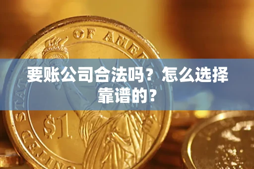 济南要账公司合法吗？怎么选择靠谱的？