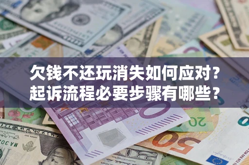 济南欠钱不还玩消失如何应对？起诉流程必要步骤有哪些？