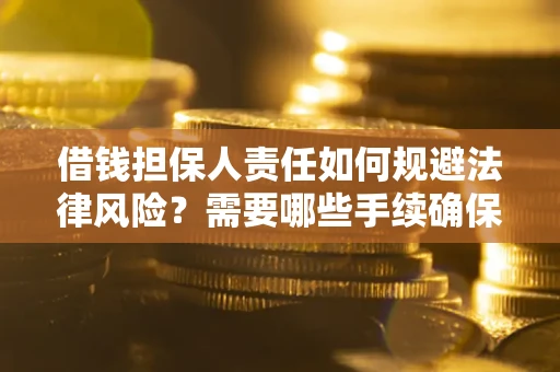 济南借钱担保人责任如何规避法律风险？需要哪些手续确保安全？