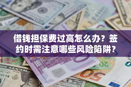 济南借钱担保费过高怎么办？签约时需注意哪些风险陷阱？