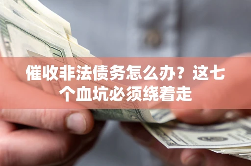 济南催收非法债务怎么办？这七个血坑必须绕着走