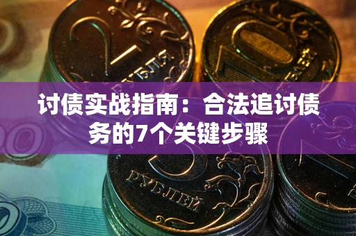 济南讨债实战指南：合法追讨债务的7个关键步骤