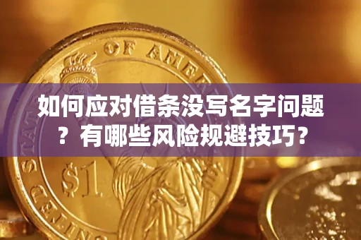 济南如何应对借条没写名字问题？有哪些风险规避技巧？