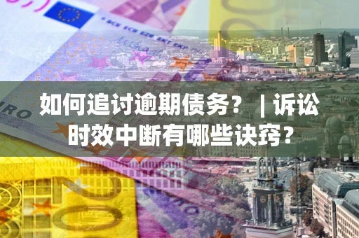 济南如何追讨逾期债务？ | 诉讼时效中断有哪些诀窍？