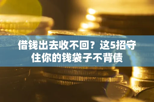 济南借钱出去收不回？这5招守住你的钱袋子不背债