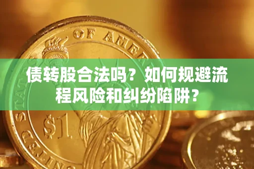 济南债转股合法吗？如何规避流程风险和纠纷陷阱？