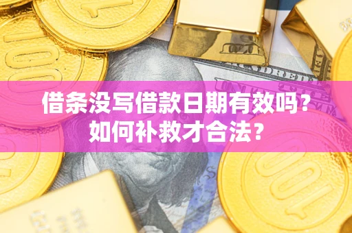 济南借条没写借款日期有效吗？如何补救才合法？