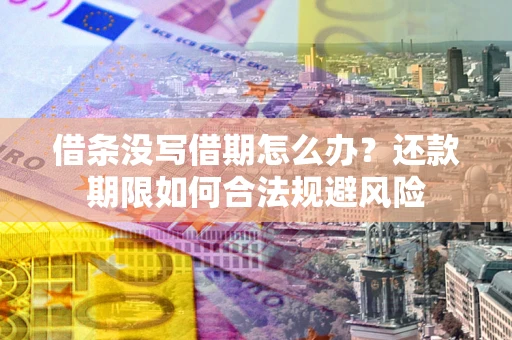 济南借条没写借期怎么办？还款期限如何合法规避风险