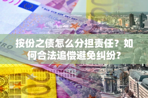济南按份之债怎么分担责任？如何合法追偿避免纠纷？