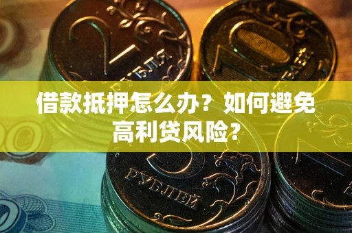 济南借款抵押怎么办？如何避免高利贷风险？