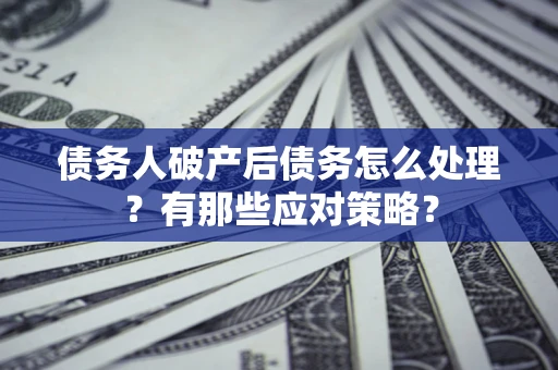 济南债务人破产后债务怎么处理？有那些应对策略？