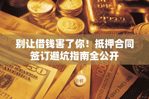 济南别让借钱害了你！抵押合同签订避坑指南全公开