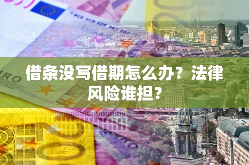 济南借条没写借期怎么办？法律风险谁担？
