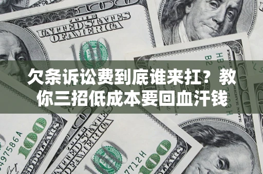 济南欠条诉讼费到底谁来扛？教你三招低成本要回血汗钱