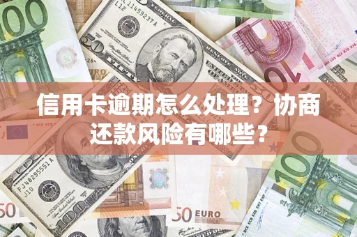 济南信用卡逾期怎么处理？协商还款风险有哪些？